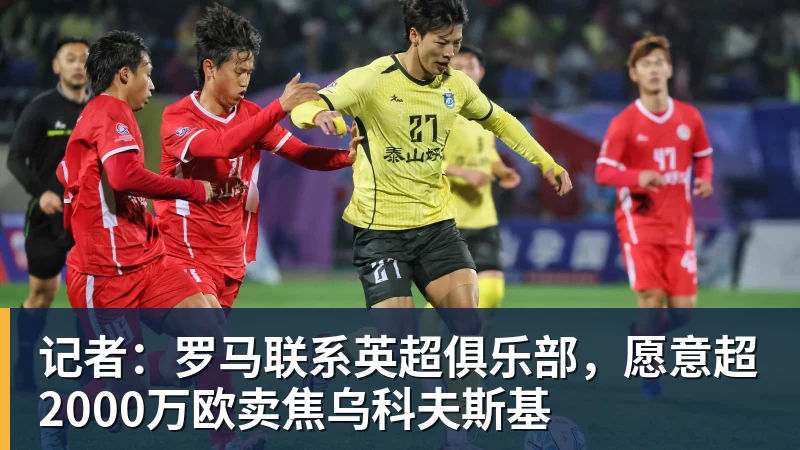 星空体育记者：罗马联系英超俱乐部，愿意超2000万欧卖焦乌科夫斯基