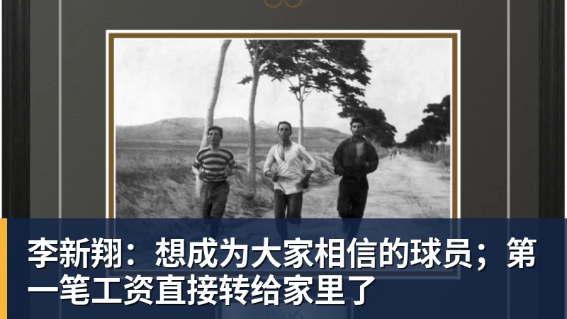 李新翔：想成为大家相信的球员；第一笔工资直接转给家里了