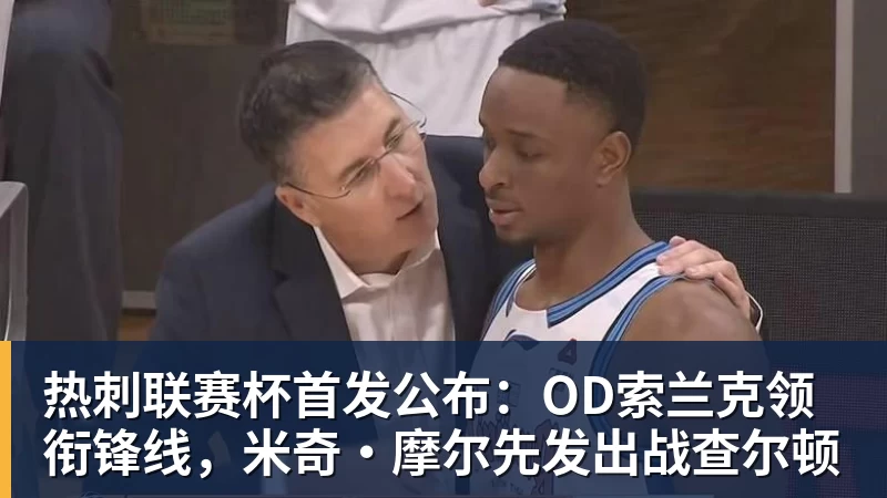 热刺联赛杯首发公布：OD索兰克领衔锋线，米奇·摩尔先发出战查尔顿
