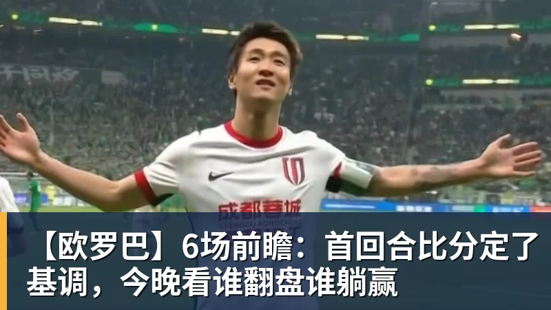 【欧罗巴】6场前瞻：首回合比分定了基调，今晚看谁翻盘谁躺赢