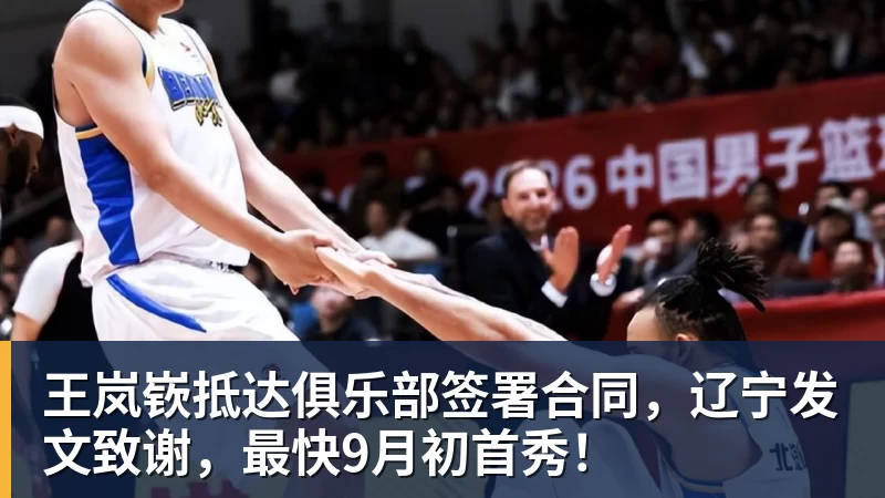 王岚嵚抵达俱乐部签署合同，辽宁发文致谢，最快9月初首秀！