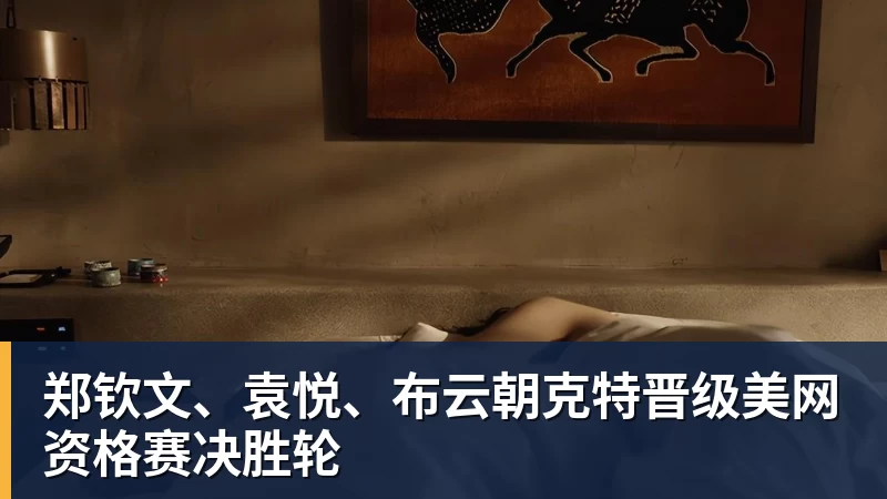 郑钦文、袁悦、布云朝克特晋级美网资格赛决胜轮