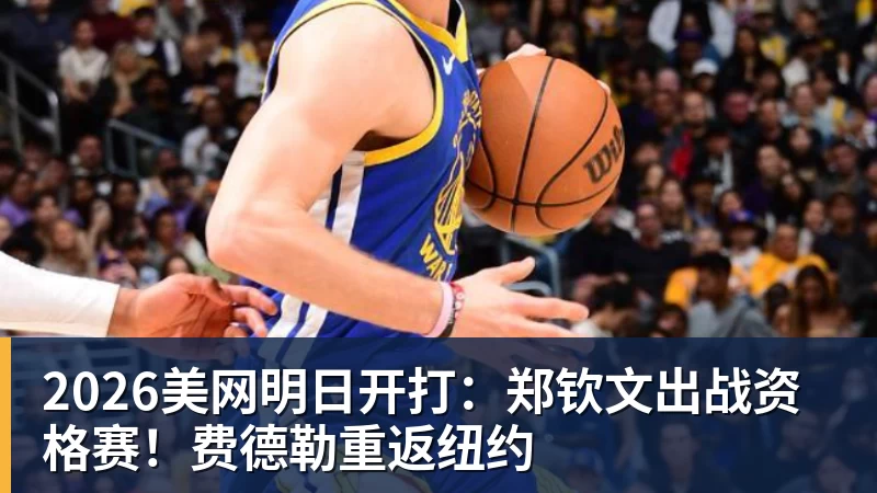 2026美网明日开打：郑钦文出战资格赛！费德勒重返纽约