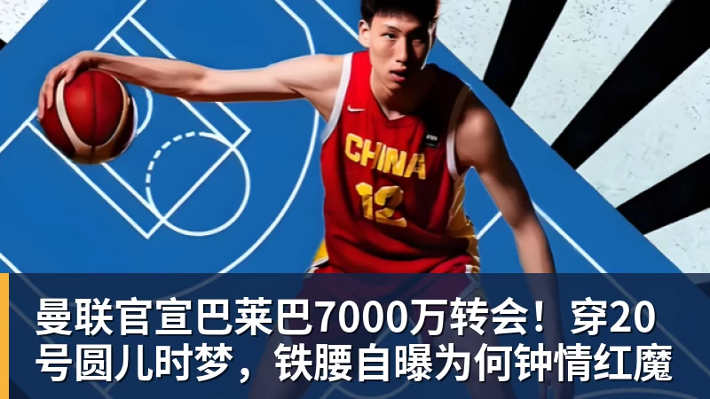 曼联官宣巴莱巴7000万转会！穿20号圆儿时梦，铁腰自曝为何钟情红魔