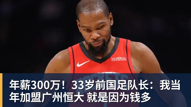 年薪300万！33岁前国足队长：我当年加盟广州恒大 就是因为钱多