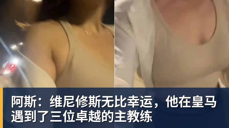 阿斯：维尼修斯无比幸运，他在皇马遇到了三位卓越的主教练