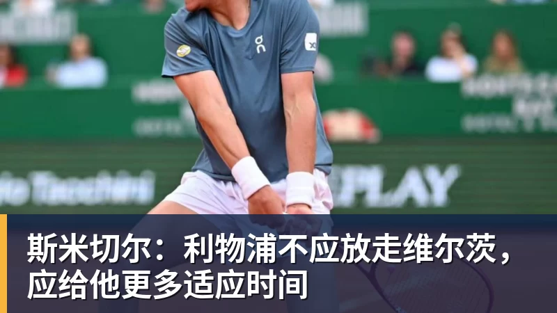 斯米切尔：利物浦不应放走维尔茨，应给他更多适应时间