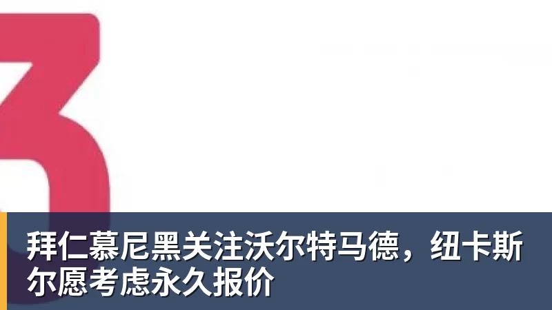 拜仁慕尼黑关注沃尔特马德，纽卡斯尔愿考虑永久报价