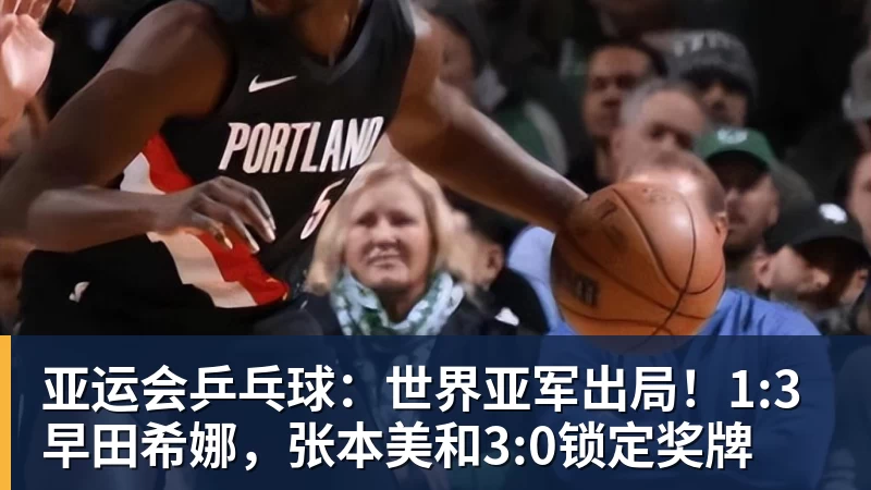 亚运会乒乓球：世界亚军出局！1:3早田希娜，张本美和3:0锁定奖牌