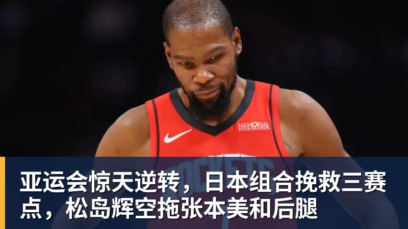亚运会惊天逆转，日本组合挽救三赛点，松岛辉空拖张本美和后腿