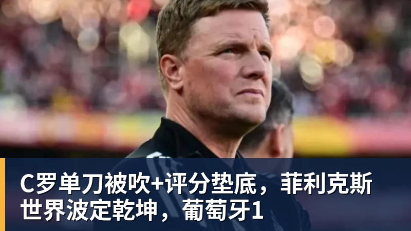 C罗单刀被吹+评分垫底，菲利克斯世界波定乾坤，葡萄牙1