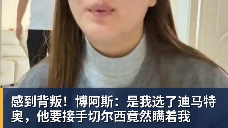 感到背叛！博阿斯：是我选了迪马特奥，他要接手切尔西竟然瞒着我