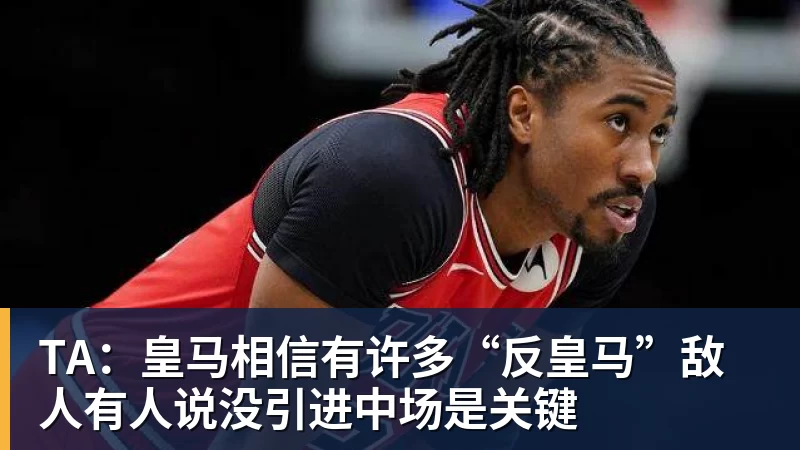 TA：皇马相信有许多“反皇马”敌人有人说没引进中场是关键