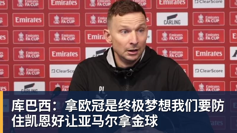 库巴西：拿欧冠是终极梦想我们要防住凯恩好让亚马尔拿金球