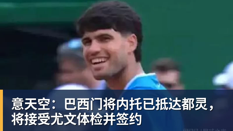 意天空：巴西门将内托已抵达都灵，将接受尤文体检并签约