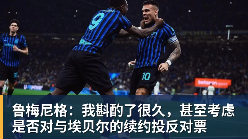 鲁梅尼格：我斟酌了很久，甚至考虑是否对与埃贝尔的续约投反对票