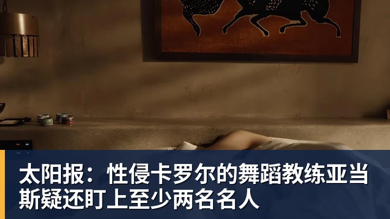 太阳报：性侵卡罗尔的舞蹈教练亚当斯疑还盯上至少两名名人