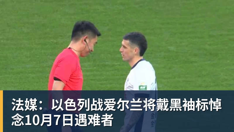 法媒：以色列战爱尔兰将戴黑袖标悼念10月7日遇难者