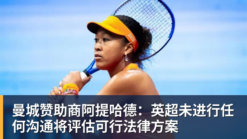 曼城赞助商阿提哈德：英超未进行任何沟通将评估可行法律方案