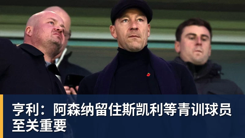 亨利：阿森纳留住斯凯利等青训球员至关重要