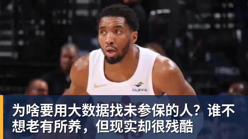 为啥要用大数据找未参保的人？谁不想老有所养，但现实却很残酷