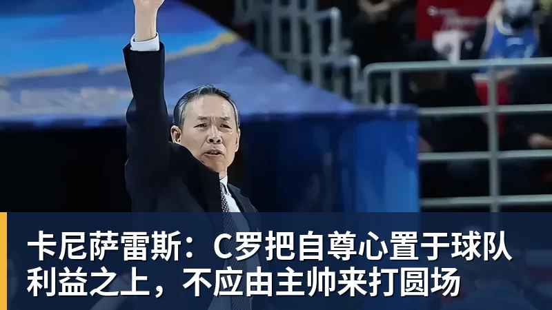 卡尼萨雷斯：C罗把自尊心置于球队利益之上，不应由主帅来打圆场