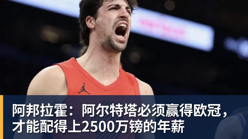 阿邦拉霍：阿尔特塔必须赢得欧冠，才能配得上2500万镑的年薪