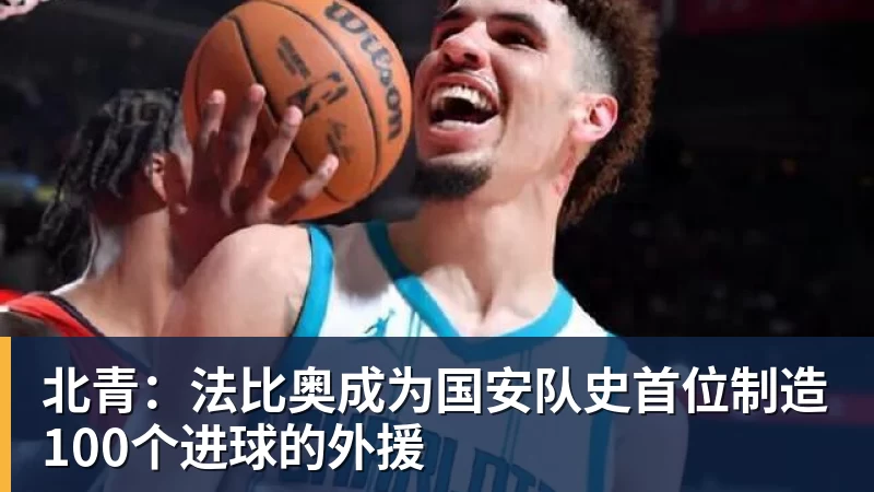 北青：法比奥成为国安队史首位制造100个进球的外援